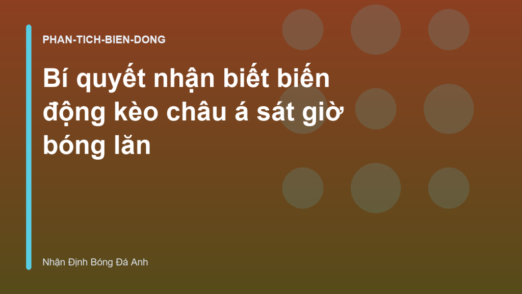 Bí quyết nhận biết biến động kèo châu á sát giờ bóng lăn