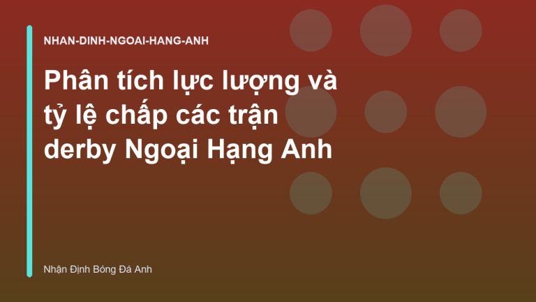 Phân tích lực lượng và tỷ lệ chấp các trận derby Ngoại Hạng Anh
