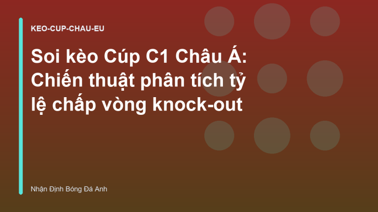 Soi kèo Cúp C1 Châu Á: Chiến thuật phân tích tỷ lệ chấp vòng knock-out